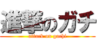 進撃のガチ (attack on gachi)