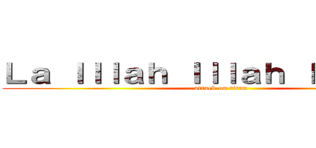 Ｌａ Ｉｌｌａｈ Ｉｌｌａｈ Ｉｌａｌｌａｈ (attack on titan)