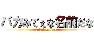 バカみてぇな名前だな (attack on titan)