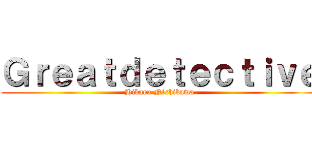 Ｇｒｅａｔｄｅｔｅｃｔｉｖｅ (Hikaru Nishikawa)