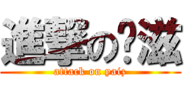 進撃の噗滋 (attack on yaiz)