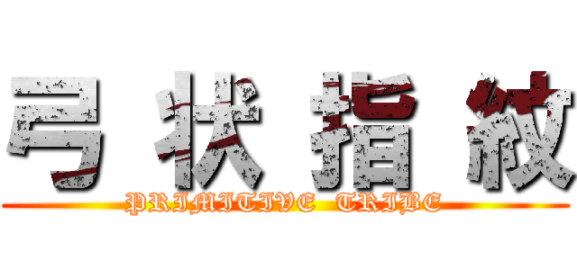 弓 状 指 紋 (PRIMITIVE  TRIBE)