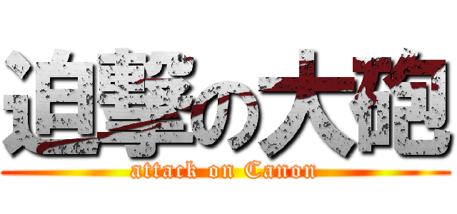 迫撃の大砲 (attack on Canon)