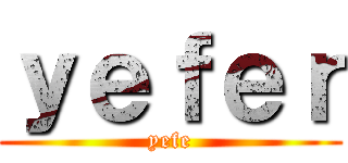 ｙｅｆｅｒ (yefe)