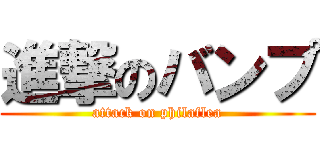 進撃のバンプ (attack on philaflea)
