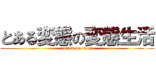 とある変態の変態生活 (attack on titan)