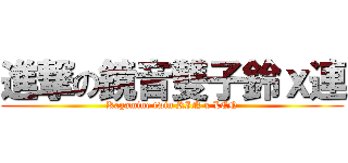 進撃の鏡音雙子鈴ｘ連 (Kagamine twin RIN x LEN)