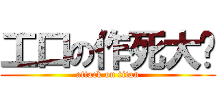 工口の作死大队 (attack on titan)