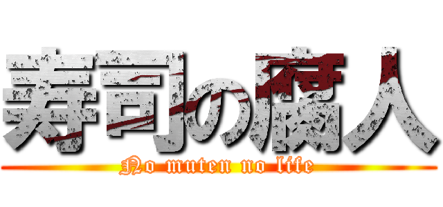寿司の腐人 (No muten no life)