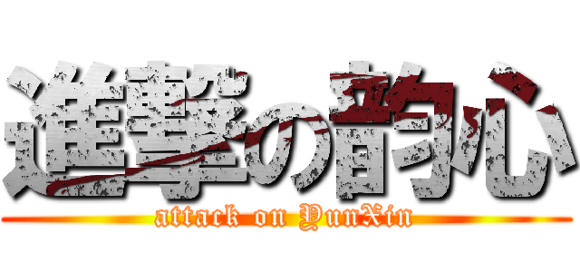進撃の韵心 (attack on YunXin)
