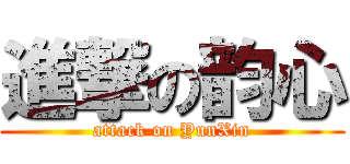 進撃の韵心 (attack on YunXin)