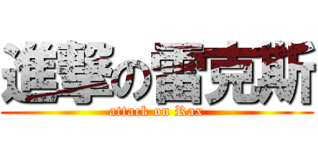 進撃の雷克斯 (attack on Rax)