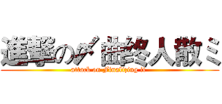 進撃の〆曲终人散ミ (attack on Finalizing it )