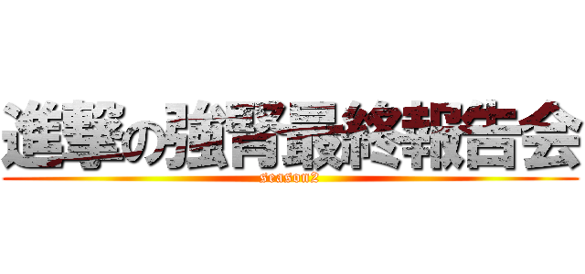 進撃の強腎最終報告会 (season2)