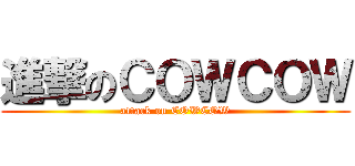 進撃のＣＯＷＣＯＷ (attack on COWCOW)