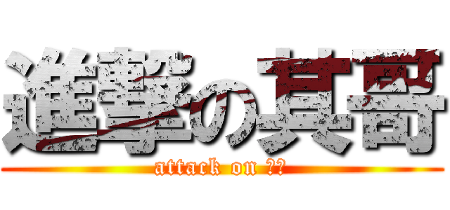 進撃の其哥 (attack on 其哥)