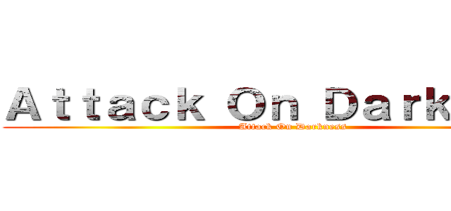 Ａｔｔａｃｋ Ｏｎ Ｄａｒｋｎｅｓｓ (Attack On Darkness)