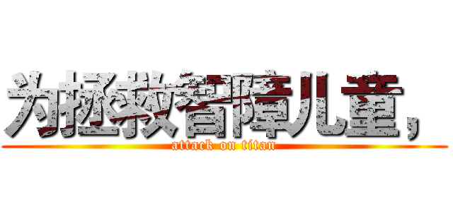为拯救智障儿童， (attack on titan)