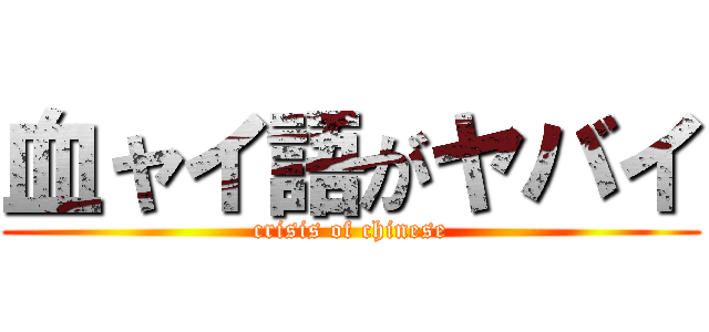 血ャイ語がヤバイ (crisis of chinese)