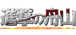 進撃の舟山 (attack on Hunayama)