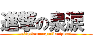 進撃の泉涙  (attack on namida izumi)