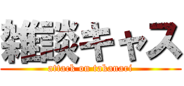 雑談キャス (attack on takanari)