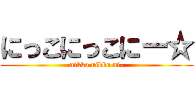 にっこにっこにー☆ (nikko nikko ni-)