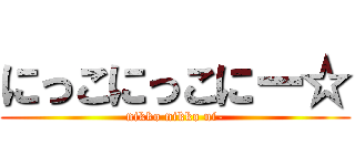 にっこにっこにー☆ (nikko nikko ni-)