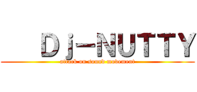    Ｄｊ－ＮＵＴＴＹ (attack on sound movement)