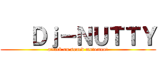    Ｄｊ－ＮＵＴＴＹ (attack on sound movement)