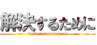 解決するために (kaiketusurutameni)