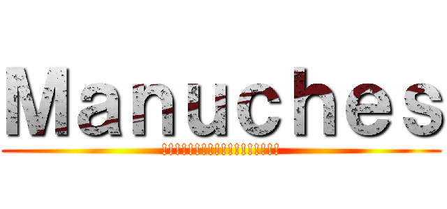Ｍａｎｕｃｈｅｓ (!!!!!!!!!!!!!!!!!!)