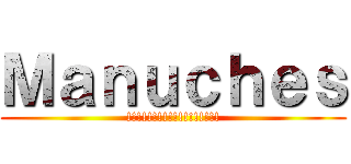 Ｍａｎｕｃｈｅｓ (!!!!!!!!!!!!!!!!!!)