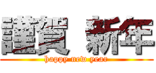 謹賀 新年 (happy new year)