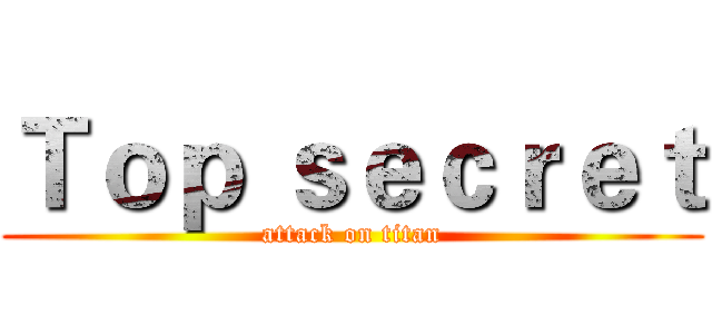 Ｔｏｐ ｓｅｃｒｅｔ (attack on titan)