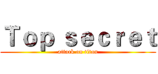 Ｔｏｐ ｓｅｃｒｅｔ (attack on titan)