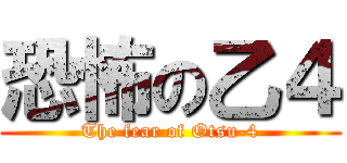 恐怖の乙４ (The fear of Otsu-4)