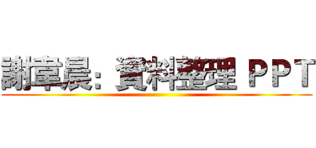 謝韋晨：資料整理 ＰＰＴ ()