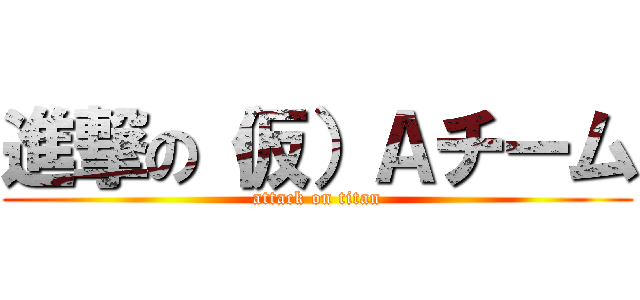 進撃の（仮）Ａチーム (attack on titan)