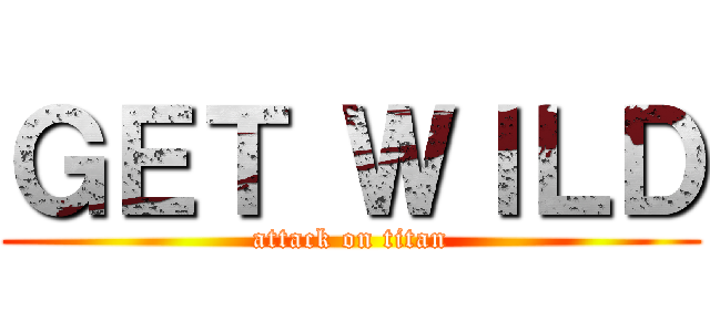 ＧＥＴ ＷＩＬＤ (attack on titan)