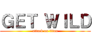 ＧＥＴ ＷＩＬＤ (attack on titan)