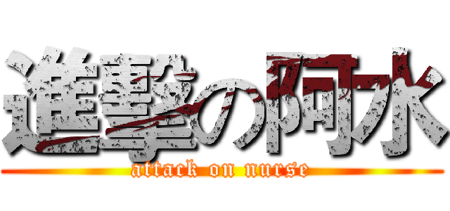 進擊の阿水 (attack on nurse)