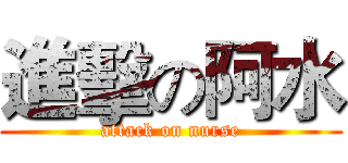 進擊の阿水 (attack on nurse)