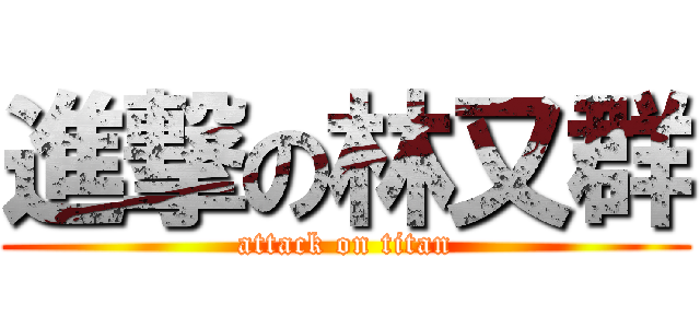 進撃の林又群 (attack on titan)