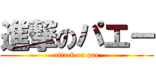 進撃のパエー (attack on pae)