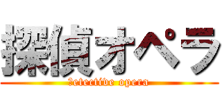 探偵オペラ (ｄetective opera)