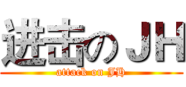 进击のＪＨ (attack on JH)
