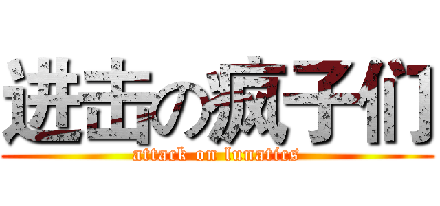 进击の疯子们 (attack on lunatics)