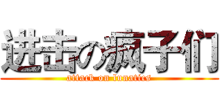 进击の疯子们 (attack on lunatics)