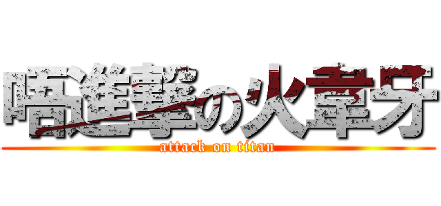 唔進撃の火韋牙 (attack on titan)